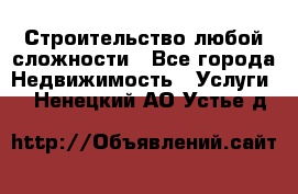 Строительство любой сложности - Все города Недвижимость » Услуги   . Ненецкий АО,Устье д.